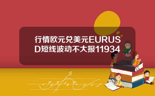 行情欧元兑美元EURUSD短线波动不大报11934