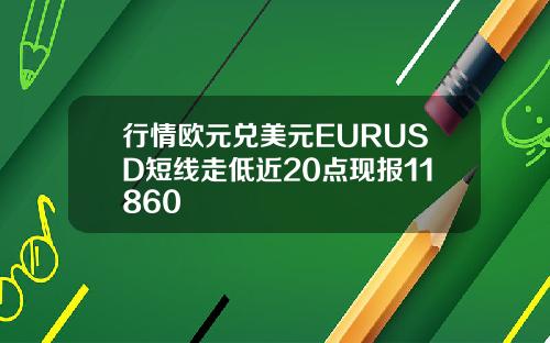 行情欧元兑美元EURUSD短线走低近20点现报11860