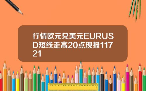 行情欧元兑美元EURUSD短线走高20点现报11721