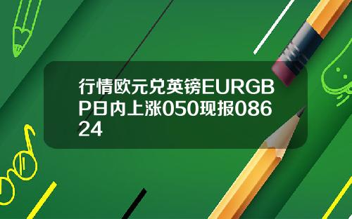 行情欧元兑英镑EURGBP日内上涨050现报08624