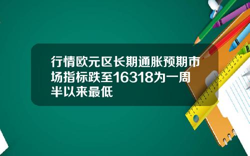 行情欧元区长期通胀预期市场指标跌至16318为一周半以来最低
