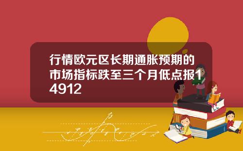 行情欧元区长期通胀预期的市场指标跌至三个月低点报14912