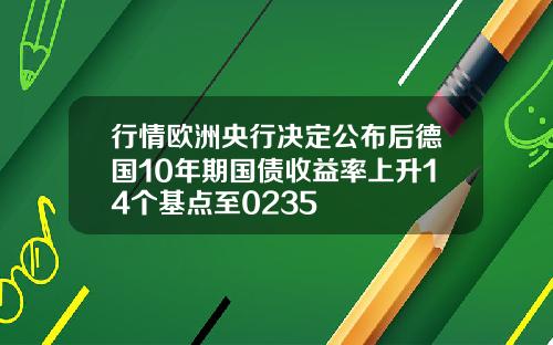 行情欧洲央行决定公布后德国10年期国债收益率上升14个基点至0235