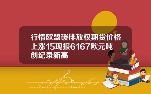 行情欧盟碳排放权期货价格上涨15现报6167欧元吨创纪录新高