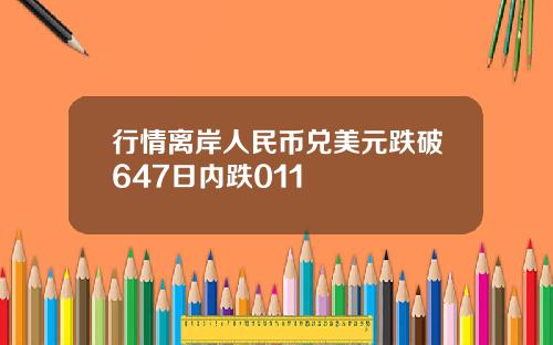 行情离岸人民币兑美元跌破647日内跌011