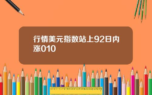 行情美元指数站上92日内涨010