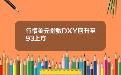 行情美元指数DXY回升至93上方