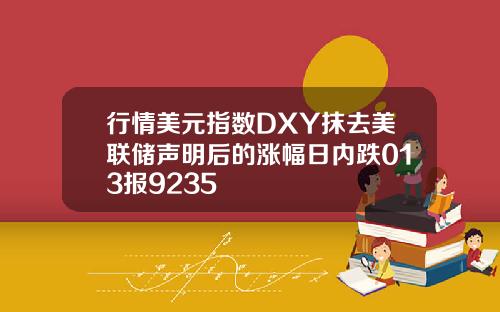 行情美元指数DXY抹去美联储声明后的涨幅日内跌013报9235