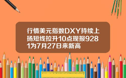 行情美元指数DXY持续上扬短线拉升10点现报9281为7月27日来新高