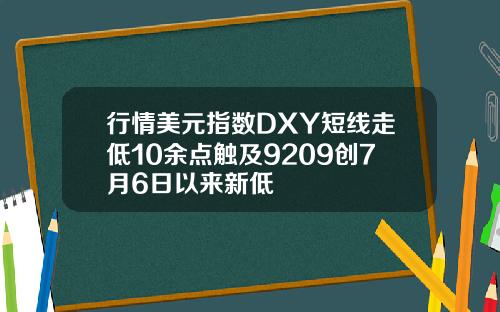 行情美元指数DXY短线走低10余点触及9209创7月6日以来新低