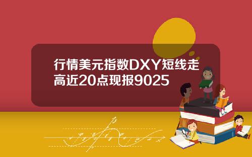 行情美元指数DXY短线走高近20点现报9025