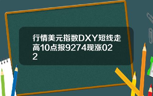 行情美元指数DXY短线走高10点报9274现涨022