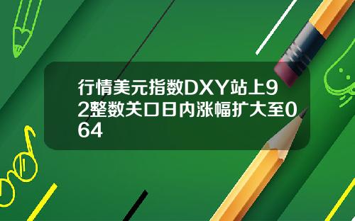 行情美元指数DXY站上92整数关口日内涨幅扩大至064
