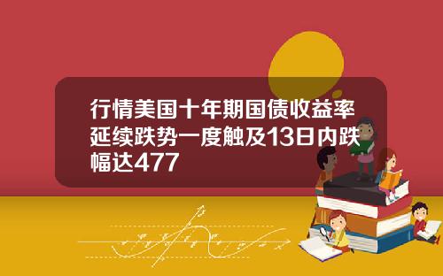 行情美国十年期国债收益率延续跌势一度触及13日内跌幅达477