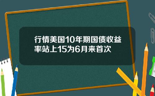 行情美国10年期国债收益率站上15为6月来首次