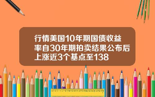 行情美国10年期国债收益率自30年期拍卖结果公布后上涨近3个基点至138