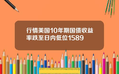 行情美国10年期国债收益率跌至日内低位1589