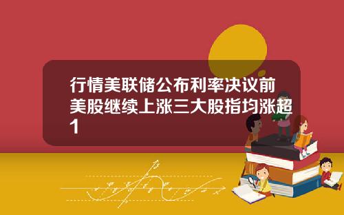 行情美联储公布利率决议前美股继续上涨三大股指均涨超1