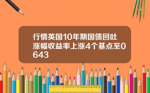 行情英国10年期国债回吐涨幅收益率上涨4个基点至0643