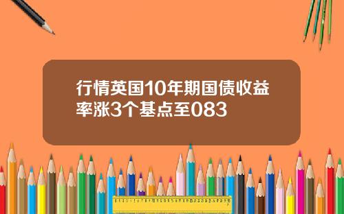 行情英国10年期国债收益率涨3个基点至083