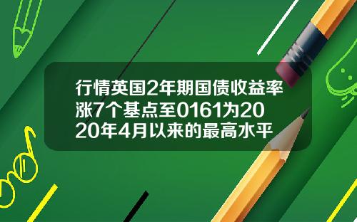 行情英国2年期国债收益率涨7个基点至0161为2020年4月以来的最高水平