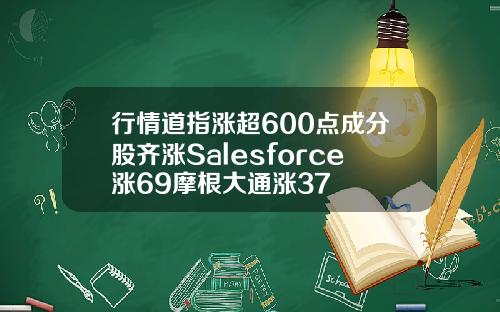 行情道指涨超600点成分股齐涨Salesforce涨69摩根大通涨37