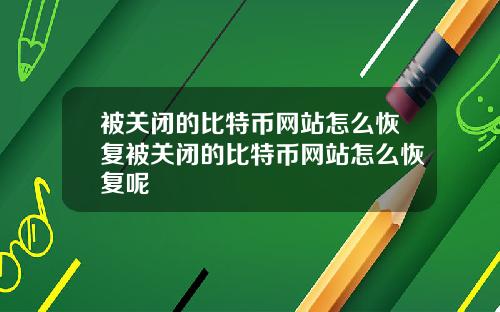 被关闭的比特币网站怎么恢复被关闭的比特币网站怎么恢复呢