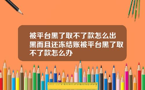 被平台黑了取不了款怎么出黑而且还冻结账被平台黑了取不了款怎么办