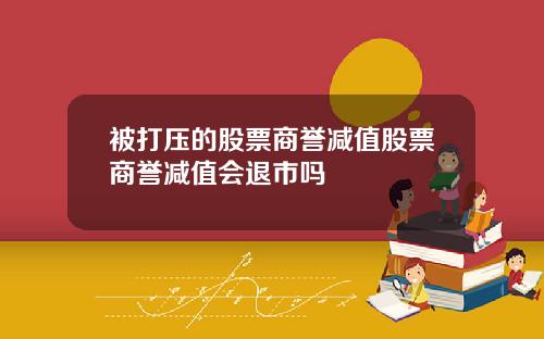 被打压的股票商誉减值股票商誉减值会退市吗
