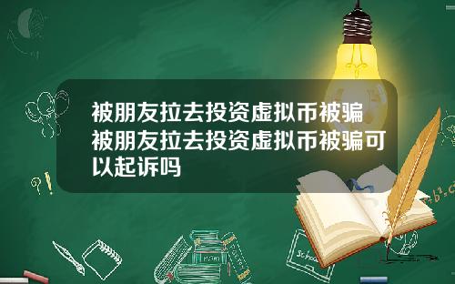 被朋友拉去投资虚拟币被骗被朋友拉去投资虚拟币被骗可以起诉吗