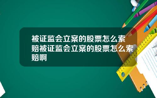 被证监会立案的股票怎么索赔被证监会立案的股票怎么索赔啊