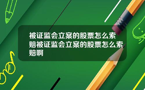 被证监会立案的股票怎么索赔被证监会立案的股票怎么索赔啊