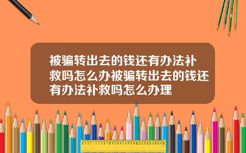 被骗转出去的钱还有办法补救吗怎么办被骗转出去的钱还有办法补救吗怎么办理