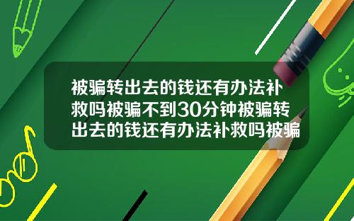 被骗转出去的钱还有办法补救吗被骗不到30分钟被骗转出去的钱还有办法补救吗被骗不到30分钟能追回吗