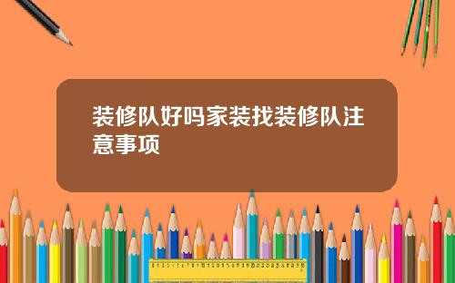 装修队好吗家装找装修队注意事项
