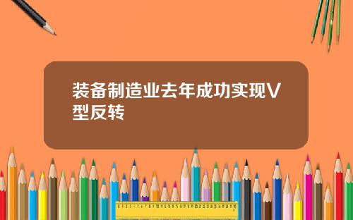 装备制造业去年成功实现V型反转