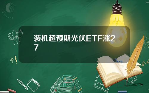 装机超预期光伏ETF涨27