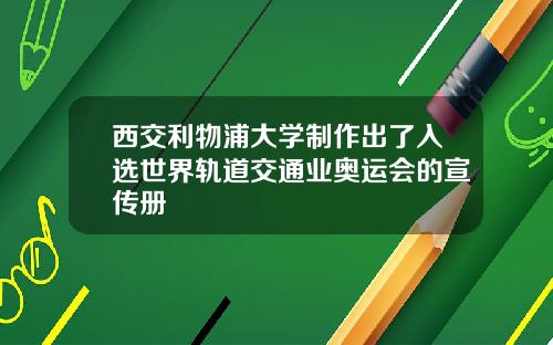 西交利物浦大学制作出了入选世界轨道交通业奥运会的宣传册