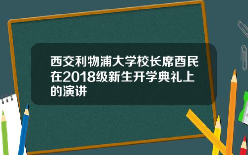 西交利物浦大学校长席酉民在2018级新生开学典礼上的演讲