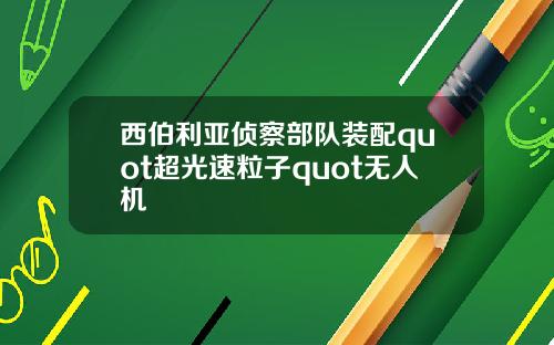 西伯利亚侦察部队装配quot超光速粒子quot无人机