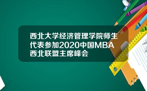 西北大学经济管理学院师生代表参加2020中国MBA西北联盟主席峰会