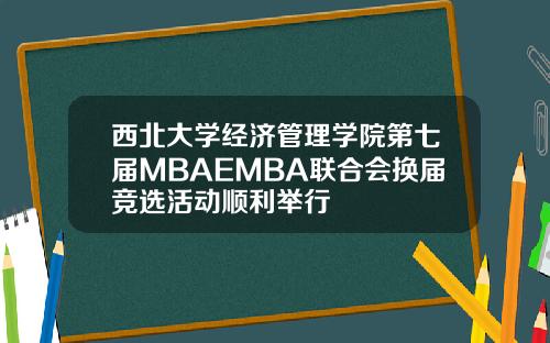 西北大学经济管理学院第七届MBAEMBA联合会换届竞选活动顺利举行