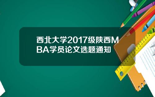 西北大学2017级陕西MBA学员论文选题通知