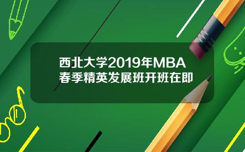 西北大学2019年MBA春季精英发展班开班在即