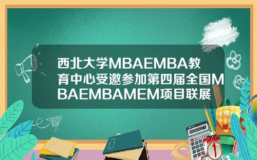 西北大学MBAEMBA教育中心受邀参加第四届全国MBAEMBAMEM项目联展