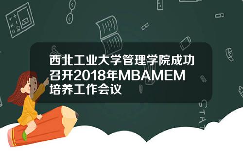 西北工业大学管理学院成功召开2018年MBAMEM培养工作会议