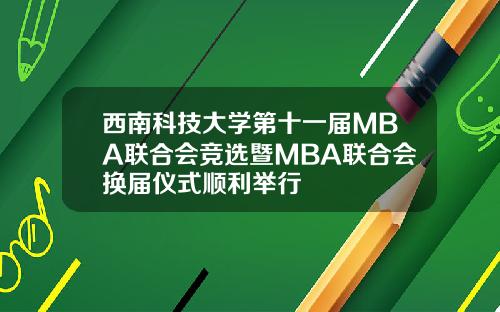 西南科技大学第十一届MBA联合会竞选暨MBA联合会换届仪式顺利举行