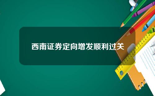 西南证券定向增发顺利过关