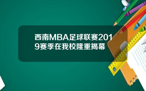 西南MBA足球联赛2019赛季在我校隆重揭幕
