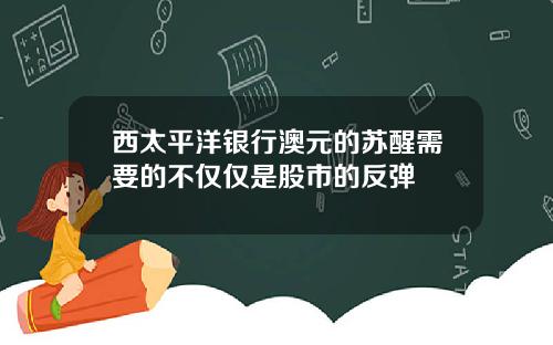西太平洋银行澳元的苏醒需要的不仅仅是股市的反弹